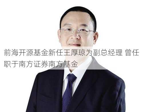 前海开源基金新任王厚琼为副总经理 曾任职于南方证券南方基金