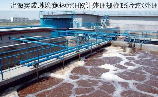 上海实业环境(00807.HK)：位于浙江3个污水处理
建设完成进入商业合计设计处理规模16万吨/
