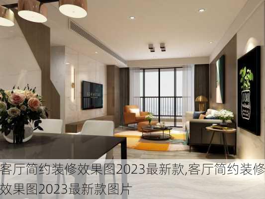客厅简约装修效果图2023最新款,客厅简约装修效果图2023最新款图片