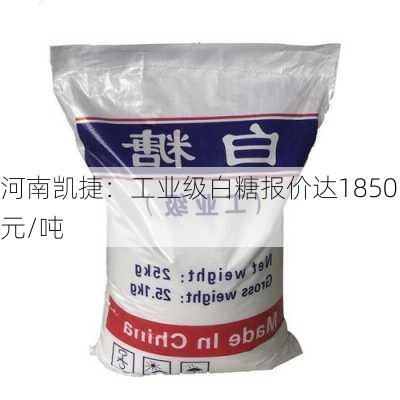 河南凯捷：工业级白糖报价达1850元/吨